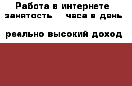 Работа в интернете, занятость 1-2часа в день, реально высокий доход!   - Все города Работа » Заработок в интернете   . Адыгея респ.,Адыгейск г.